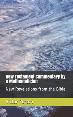 New Testament Commentary By A Mathematician: New Revelations From The Bible (Mathematics)