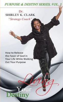 Living Your Destiny: Learn How To Release The Favor Of God While Walking Out Your Purpose.