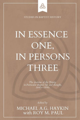 In Essence One, In Persons Three: The Doctrine Of The Trinity In Particular Baptist Life And Thought, 1640S-1840S (Studies In Baptist History)