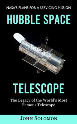 Hubble Space Telescope: Nasa's Plans For A Servicing Mission (The Legacy Of The World's Most Famous Telescope)