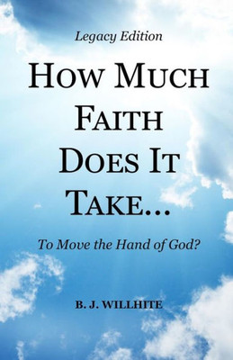 How Much Faith Does It Take ... To Move The Hand Of God? Legacy Edition