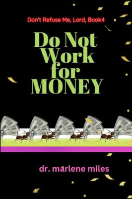 Do Not Work For Money: Don'T Refuse Me, Lord: Book 4