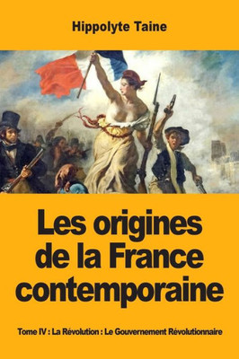 Les Origines De La France Contemporaine: Tome Iv: La Révolution: Le Gouvernement Révolutionnaire (French Edition)