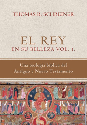 El Rey En Su Belleza - Vol. 1: Una Teologia Biblica Del Antiguo Y Nuevo Testamento (Teología Bíblica Thomas Schreiner) (Spanish Edition)
