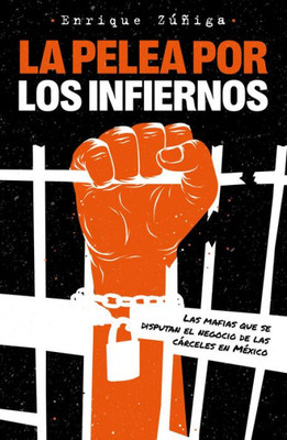 La Pelea Por Los Infiernos. Las Mafias Que Se Disputan El Negocio De Las Cárcele S En México / The Fight For Hell (Spanish Edition)