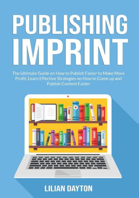 Publishing Imprint: The Ultimate Guide On How To Publish Faster To Make More Profit, Learn Effective Strategies On How To Come Up And Publish Content Faster