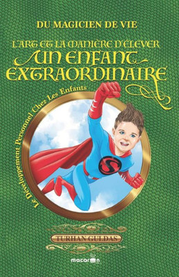 L'Art Et La Manière D'Élever Un Enfant Extraordinaire: Du Magicien De Vie (French Edition)