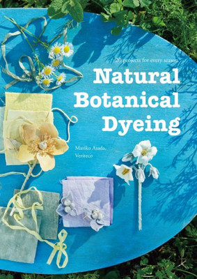 Natural Botanical Dyeing: 20 Projects For Every Season