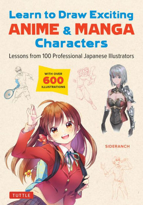 Learn To Draw Exciting Anime & Manga Characters: Lessons From 100 Professional Japanese Illustrators (With Over 600 Illustrations To Improve Your Digital Or By Hand Techniques)