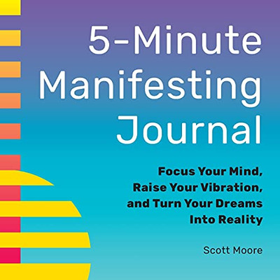 5-Minute Manifesting Journal: Focus Your Mind, Raise Your Vibration, And Turn Your Dreams Into Reality