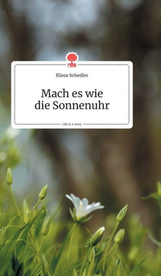 Mach Es Wie Die Sonnenuhr. Life Is A Story - Story.One (German Edition)