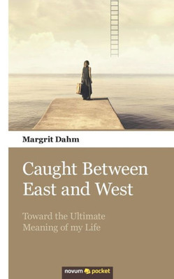 Caught Between East And West: Toward The Ultimate Meaning Of My Life