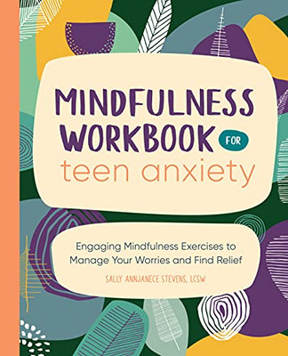 Mindfulness Workbook For Teen Anxiety: Engaging Mindfulness Exercises To Manage Your Worries And Find Relief