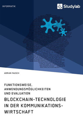 Blockchain-Technologie In Der Kommunikationswirtschaft. Funktionsweise, Anwendungsmöglichkeiten Und Evaluation (German Edition)