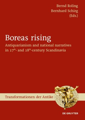 Boreas Rising: Antiquarianism And National Narratives In 17Th- And 18Th-Century Scandinavia (Transformationen Der Antike, 53)