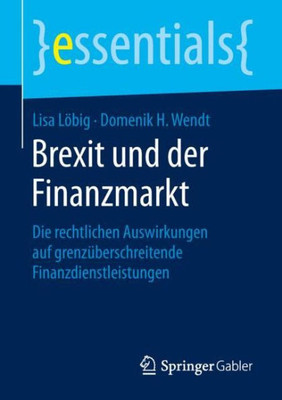 Brexit Und Der Finanzmarkt: Die Rechtlichen Auswirkungen Auf Grenzüberschreitende Finanzdienstleistungen (Essentials) (German Edition)