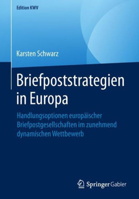 Briefpoststrategien In Europa: Handlungsoptionen Europäischer Briefpostgesellschaften Im Zunehmend Dynamischen Wettbewerb (Edition Kwv) (German Edition)