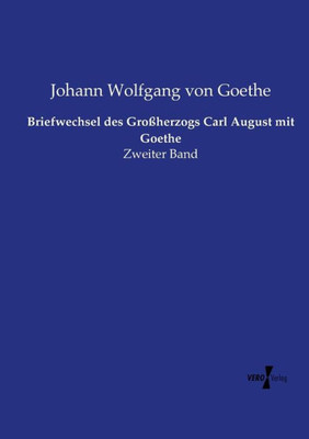 Briefwechsel Des Großherzogs Carl August Mit Goethe: Zweiter Band (German Edition)
