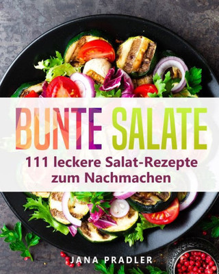 Bunte Salate: 111 Leckere Salat-Rezepte Zum Nachmachen (German Edition)