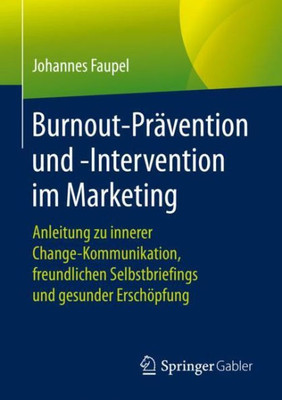 Burnout-Prävention Und -Intervention Im Marketing: Anleitung Zu Innerer Change-Kommunikation, Freundlichen Selbstbriefings Und Gesunder Erschöpfung (German Edition)
