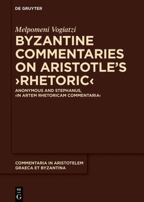 Byzantine Commentaries On Aristotle's Rhetoric: Anonymous And Stephanus, In Artem Rhetoricam Commentaria (Commentaria In Aristotelem Graeca Et Byzantina, 8)