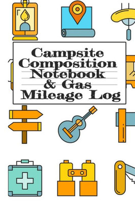 Campsite Composition Notebook & Gas Mileage Log: Camping Notepad & Rv Travel Mileage Log Book - Camper & Caravan Travel Journey - Road Trip Writing & ... Keepsake Notes For Proud Campers & Rvers