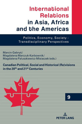 Canadian Political, Social And Historical (Re)Visions In 20Th And 21St Century (International Relations In Asia, Africa And The Americas)