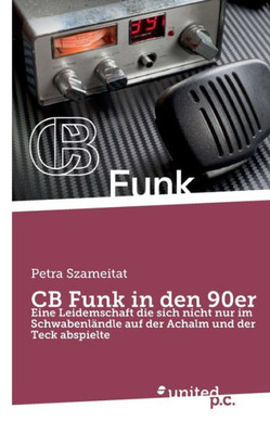 Cb Funk In Den 90Er: Eine Leidemschaft Die Sich Nicht Nur Im Schwabenländle Auf Der Achalm Und Der Teck Abspielte (German Edition)