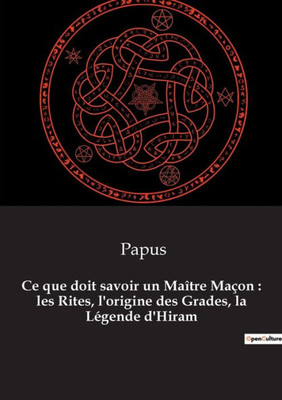 Ce Que Doit Savoir Un Maître Maçon: Les Rites, L'Origine Des Grades, La Légende D'Hiram (French Edition)