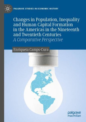 Changes In Population, Inequality And Human Capital Formation In The Americas In The Nineteenth And Twentieth Centuries: A Comparative Perspective (Palgrave Studies In Economic History)