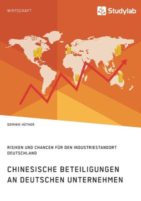 Chinesische Beteiligungen An Deutschen Unternehmen. Risiken Und Chancen Für Den Industriestandort Deutschland (German Edition)