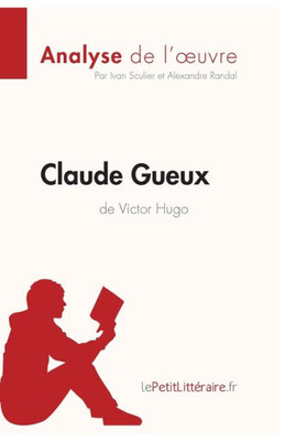 Claude Gueux De Victor Hugo (Analyse De L'Oeuvre): Analyse Complète Et Résumé Détaillé De L'Oeuvre (Fiche De Lecture) (French Edition)