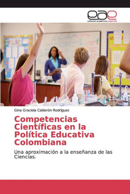 Competencias Científicas En La Política Educativa Colombiana: Una Aproximación A La Enseñanza De Las Ciencias. (Spanish Edition)