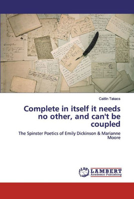 Complete In Itself It Needs No Other, And Can'T Be Coupled: The Spinster Poetics Of Emily Dickinson & Marianne Moore
