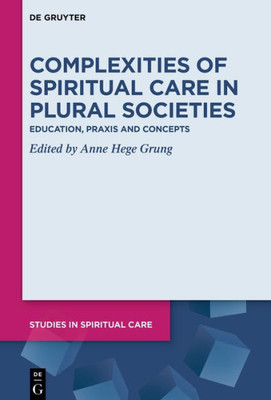 Complexities Of Spiritual Care In Plural Societies: Education, Praxis And Concepts (Studies In Spiritual Care, 8)