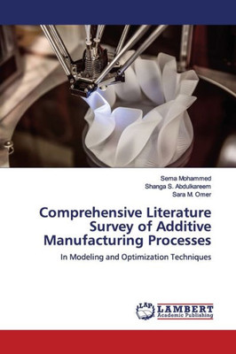 Comprehensive Literature Survey Of Additive Manufacturing Processes: In Modeling And Optimization Techniques
