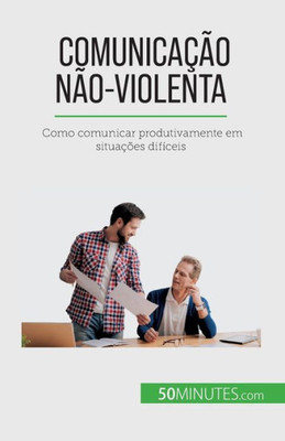 Comunicação Não-Violenta: Como Comunicar Produtivamente Em Situações Difíceis (Portuguese Edition)