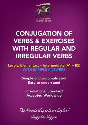 Conjugation Of Verbs & Exercises With Regular And Irregular Verbs: Simple And Uncomplicated. Easy To Understand. (Conqueror English Books)
