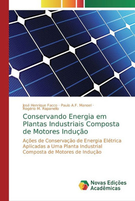 Conservando Energia Em Plantas Industriais Composta De Motores Indução: Ações De Conservação De Energia Elétrica Aplicadas A Uma Planta Industrial Composta De Motores De Indução (Portuguese Edition)