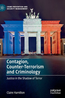 Contagion, Counter-Terrorism And Criminology: Justice In The Shadow Of Terror (Crime Prevention And Security Management)