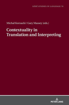 Contextuality In Translation And Interpreting: Selected Papers From The Lódz-Zhaw Duo Colloquium On Translation And Meaning 20202021 (Lódz Studies In Language, 70)