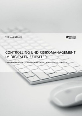 Controlling Und Risikomanagement Im Digitalen Zeitalter. Anforderungen Der Digitalisierung An Die Industrie 4.0 (German Edition)