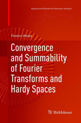Convergence And Summability Of Fourier Transforms And Hardy Spaces (Applied And Numerical Harmonic Analysis)