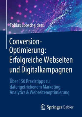 Conversion-Optimierung: Erfolgreiche Webseiten Und Digitalkampagnen: Über 150 Praxistipps Zu Datengetriebenem Marketing, Analytics & Webseitenoptimierung (German Edition)