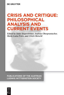Crisis And Critique: Philosophical Analysis And Current Events: Proceedings Of The 42Nd International Ludwig Wittgenstein Symposium (Publications Of ... Ludwig Wittgenstein Society  New Series, 28)