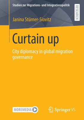 Curtain Up: City Diplomacy In Global Migration Governance (Studien Zur Migrations- Und Integrationspolitik)