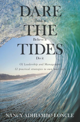 Dare The Tides (Think It, Believe It, Do It): Of Leadership And Management; 12 Practical Ways To Own Your Craft.