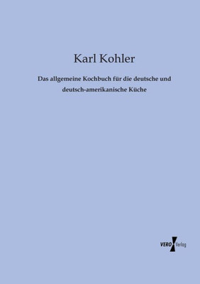 Das Allgemeine Kochbuch Fuer Die Deutsche Und Deutsch-Amerikanische Kueche (German Edition)