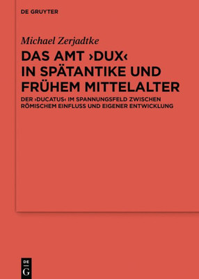 Das Amt Dux In Spätantike Und Frühem Mittelalter: Der Ducatus Im Spannungsfeld Zwischen Römischem Einfluss Und Eigener Entwicklung ... Altertumskunde, 110) (German Edition)