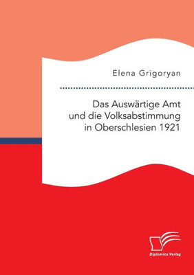 Das Auswärtige Amt Und Die Volksabstimmung In Oberschlesien 1921 (German Edition)